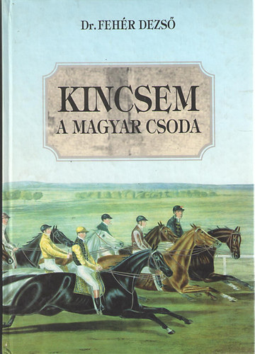 Fehr Dezs - Kincsem, a magyar csoda