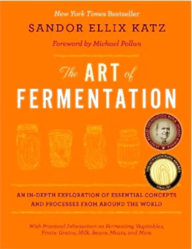 Sandor Ellix Katz - The Art of Fermentation: An In-Depth Exploration of Essential Concepts and Processes from around the World