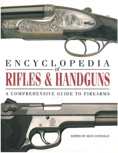 Sean Connolly - Encyclopedia of Rifles & Handguns - A Comprehensive Guide to Firearms