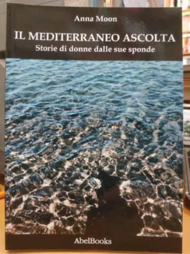 Anna Moon - Il Mediterraneo ascolta: storie di donne dalle sue sponde (AbelBooks)