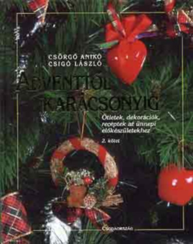 Szerz� Cs�rg� Anik� Csig� L�szl� - Adventt�l kar�csonyig 2. �tletek, dekor�ci�k, receptek az �nnepi el�k�sz�letekhez