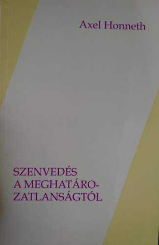 Axel Honneth - Szenved�s a meghat�rozatlans�gt�l