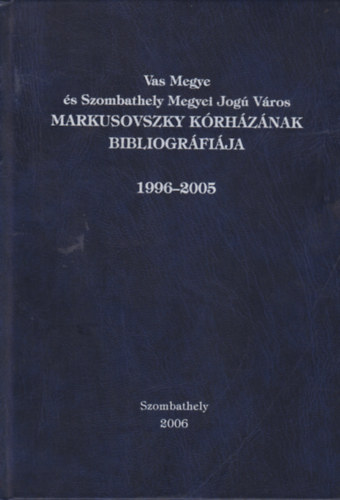 Vas Megye �s Szombathely Megyei Jog� V�ros Markusovszky K�rh�z�nak bibliogr�fi�ja 1996-2005