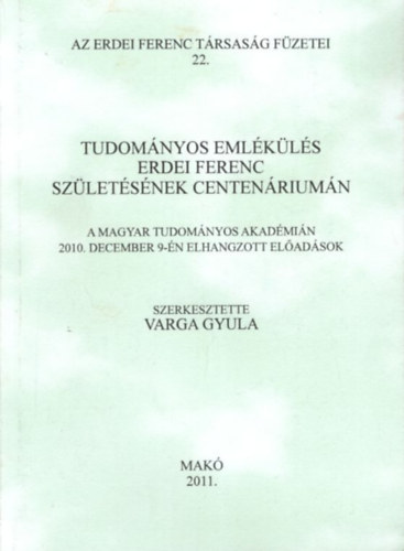 Varga Gyula  (szerk.) - Tudom�nyos Eml�k�l�s Erdei Ferenc sz�let�s�nek centen�rium�n - A Magyar Tudom�nyos Akad�mi�n 2010. december 9-�n elhangzott el�ad�sok - 2011. Mak�