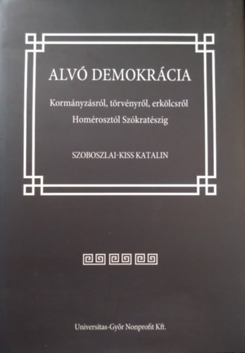 Szoboszlai-Kiss Katalin - Alv� demokr�cia - Korm�nyz�sr�l, t�rv�nyr�l, erk�lcsr�l Hom�roszt�l Sz�krat�szig