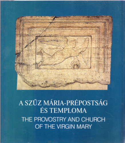 Reich Szabina  (szerk.) Sz�ll�sy Csilla (szerk.) - A Sz�z M�ria-pr�posts�g �s temploma - The Provostry and Church of the Virgin Mary
