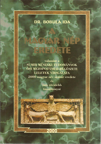 Dr. Bobula Ida - A magyar n�p eredete (valamint a sumir m�szaki tudom�nyok �si mezopot�miai r�g�szeti leletek vizsg�lata - 2000 magyar n�v szum�r eredete �s m�s r�videbb tanulm�nyai)