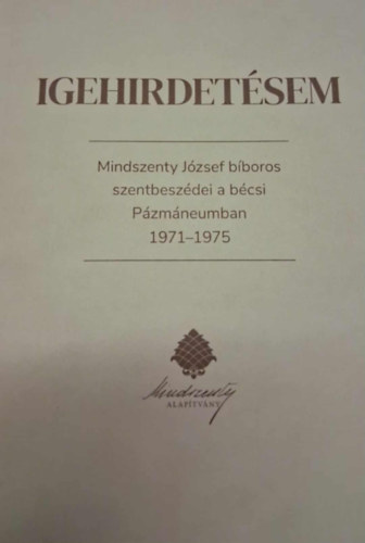 Igehirdetésem - Mindszenty József bíboros szentbeszédei a bécsi Pázmáneumban 1971-1975