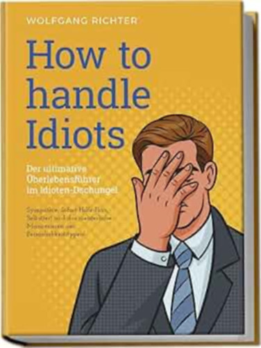Wolfgang Richter - How to Handle Idiots: Der ultimative berlebensfhrer im Idioten-Dschungel