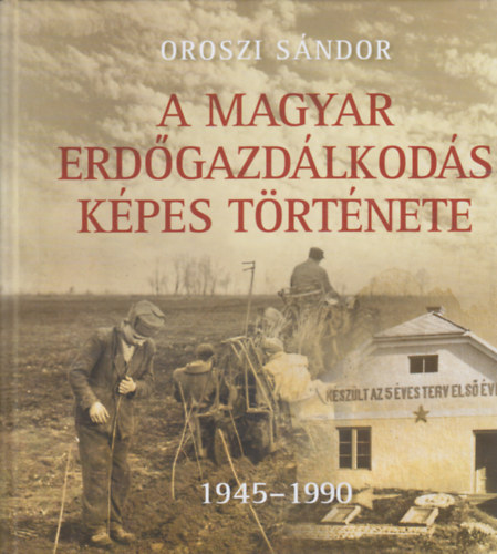 Oroszi S�ndor - A magyar erd�gazd�lkod�s k�pes t�rt�nete 1945-1990