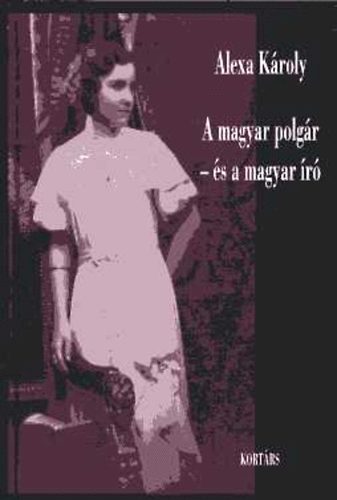 Alexa K�roly - A magyar polg�r - �s a magyar �r� (�lmok, t�nyek, r�geszm�k)