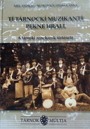 Muskovics Andrea Anna �bel Andr�s - A t�rnoki zenekarok t�rt�nete - T�rnok m�ltja - T� T�rnock� muzikant� pekne hrali