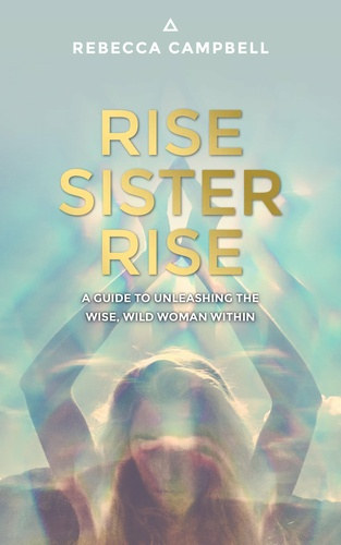 Rebecca Campbell - Rise Sister Rise - A Guide to Unleashing the Wise, Wild Woman Within