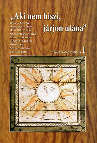 Bajk�n L�szl�, Berze Nagy J�nos, B�sz Imre �d�m, Grandpierre Attila, Koszecz S�ndor, Makoldi S�ndor, Szak�cs Attila, Sz�ntai Lajos, Pap G�bor  (F�nix K�nyvek 64.) - "Aki nem hiszi, j�rjon ut�na" - N�pmesetanulm�nyok 1.