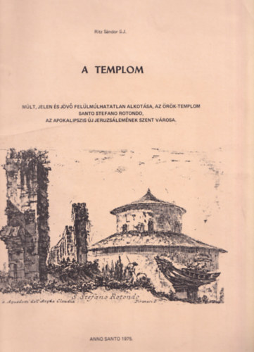 A TEMPLOM - Mlt, jelen s jv fellmlhatatlan alkotsa, az rk-Templom Santo Stefano Rotondo, az Apokalipszis j Jeruzslemnek szent vrosa. A magyarok nemzeti temploma.