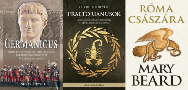 Mary Beard, Guy de la B�doy�re Lindsay Powell - 3 db k�nyv a R�mai Birodalom t�rt�net�r�l: Praetorianusok - A r�mai cs�sz�ri test�rs�g felemelked�se �s buk�sa + R�ma cs�sz�ra + Germanicus - R�ma legn�pszer�bb hadvez�r�nek sikerekben gazdag �lete �s rejt�lyes hal�la