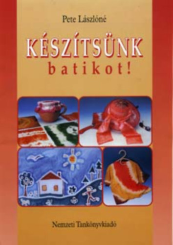 Pete Lászlóné - Készítsünk batikot!