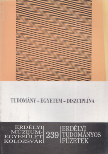 Bersz�n Istv�n - Tudom�ny - Egyetem - Diszcipl�na (Erd�lyi Tudom�nyos F�zetek 239.)