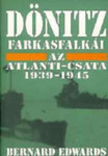 Bernard Edwards - Dönitz farkasfalkái - Az Atlanti-csata 1939-1945