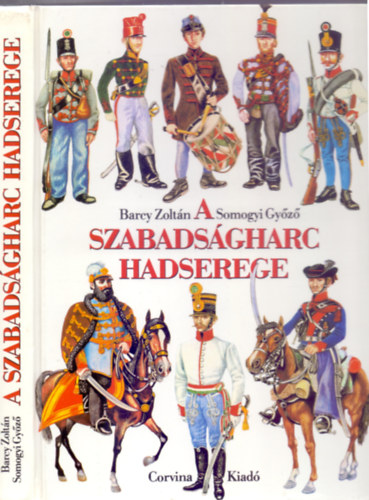 Barcy Zoltán - Somogyi Győző - A szabadságharc hadserege - 1848/49 katonai szervezete, egyenruhái és fegyverzete