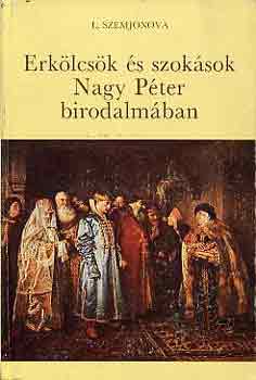 L. Szemjonova - Erkölcsök és szokások Nagy Péter birodalmában