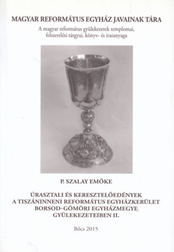 P. Szalay Em�ke - �rasztali �s keresztel�ed�nyek a Tisz�ninneni Reform�tus Egyh�zker�let Borsod-G�m�ri Egyh�zmegye gy�lekezeteiben II. - A Magyar Reform�tus Egyh�z Javainak T�ra 26.