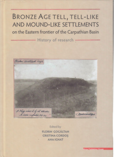 Cristina Cordos, Ana Ignat Florin Gogaltan - Bronze Age Tell, Tell-Like and Mound-Like Settlements of the Eastern frontier of the Carpathian Basin
