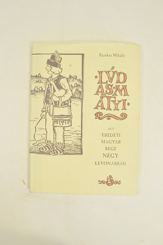 Fazekas Mih�ly - L�das Matyi egy Eredeti Magyar Rege N�gy Levon�sban. Tak�cs Ildik� illusztr�ci�ival.