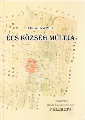 Ábrahám Imre - Écs község múltja - Vizsgálódás a település történeti és nyelvi forrásaiban