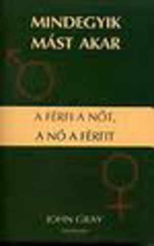 John Gray - Mindegyik m�st akar - A f�rfi a n�t a n� a f�rfit