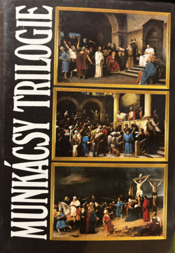 Hapák József-Bodnár Éva Munkácsy Mihály - Munkácsy Trilogie - Le Christ Devant Pilate - Ecce Homo - Le Golgotha