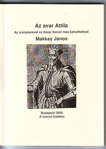 Makkay Jnos - Az avar Attila  - Az aranykerevet s Kzai Simon ms koholmnyai