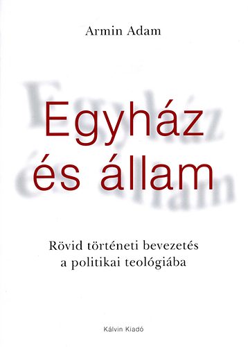 Adam Armin - Egyh�z �s �llam - R�vid t�rt�neti bevezet�s a politikai teol�gi�ba