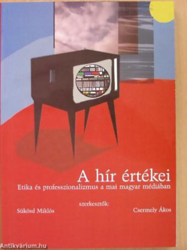 Csermely �kos - S�k�sd Mikl�s - A h�r �rt�kei ETIKA �S PROFESSZIONALIZMUS A MAI MAGYAR M�DI�BAN - M�dia Hung�ria K�nyvek 2