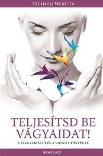 Richard Webster - Teljes�tsd be v�gyaidat! - A vizualiz�ci� �s a vonz�s t�rv�nye
