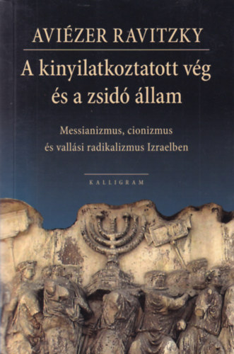 Avizer Ravitzky - A kinyilatkoztatott vg s a zsid llam. Messianizmus, cionizmus s vallsi radikalizmus Izraelben