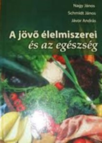 Nagy János-Schmidt János-Jávor András - A jövő élelmiszerei és az egészség