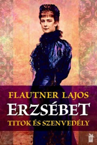 Flautner Lajos - Erzsébet - Titok és szenvedély