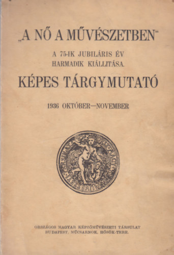 "A N� a m�v�szetben"- A 75-ik Jubil�ris �v harmadik ki�ll�t�sa (K�pes t�rgymutat� 1936 okt�ber-november)