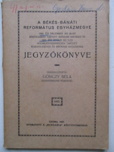 Gnczy Bla - A Bks-Bnti Reformtus egyhzmegye 1926. vi december h 28-n Bkscsabn tartott idszaki brsgi s 1927. vi prilis h 7-n Hdmezvsrhelyen tartott kzgylsnek s brsgi gylsnek jegyzknyve.