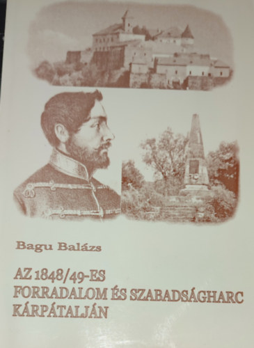 Bagu Balázs - Bagu Balázs - Az 1848/49-es szabadságharc és forradalom Kárpátalján