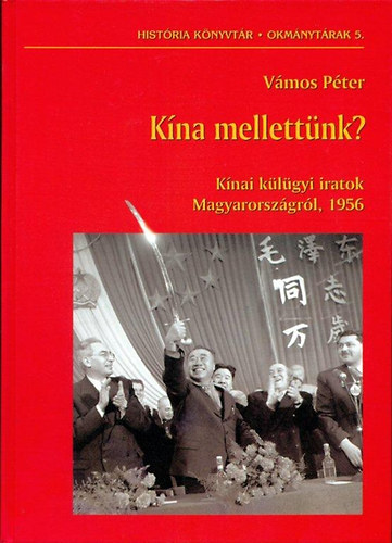 Vámos Péter - Kína mellettünk? - Kínai külügyi iratok Magyarországról, 1956