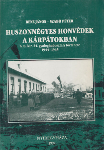 Bene J�nos-Szab� P�ter - Huszonn�gyes honv�dek a K�rp�tokban - A m. kir. 24. gyaloghadoszt�ly t�rt�nete 1944-1945 (Szab� P�ter �ltal dedik�lt)