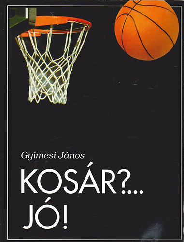 Gyímesi János - Kosár?... Jó! - Kézikönyv kosárlabdázó gyerekeknek