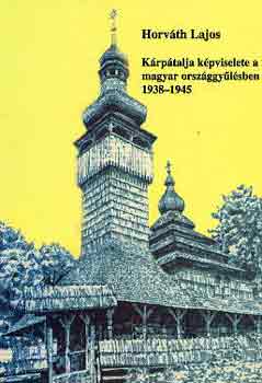 Horv�th Lajos - K�rp�talja k�pviselete a magyar orsz�ggy�l�sben 1938-1945