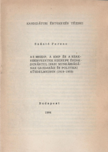 Sz�nt� Ferenc - Az MSZDP, a KMP �s a szakszervezetek szerepe �szak-Dun�nt�l ipari munk�ss�g�nak gazdas�gi �s politikai k�zdelmeiben (1919-1933)