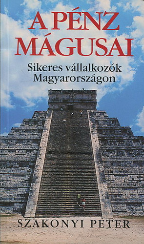 Szakonyi P�ter - A p�nz m�gusai - Sikeres v�llalkoz�k Magyarorsz�gon