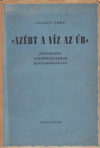 Dobozy Imre - "Az�rt a v�z az �r"- Sz�zadv�gi agr�rmozgalmak Magyarorsz�gon