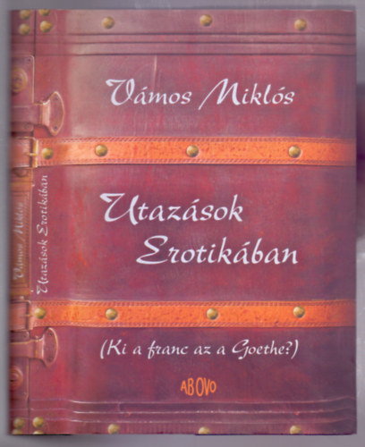 Vmos Mikls - Utazsok Erotikban (Ki a franc az a Goethe? - Frfiszemmel a nk)
