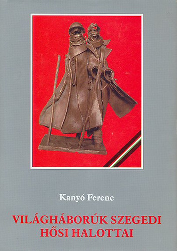 Kany� Ferenc - Vil�gh�bor�k szegedi h�si halottai